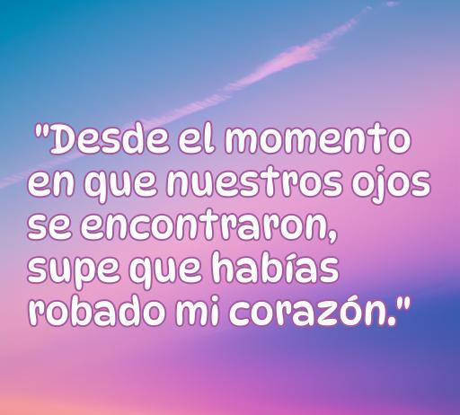 Frase romántica sobre el primer encuentro: 'Desde el momento en que nuestros ojos se encontraron, supe que habías robado mi corazón', ideal para expresar el amor en momentos especiales.