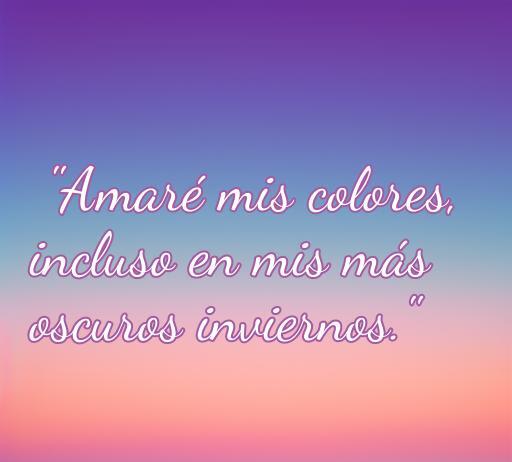 Frase inspiradora sobre el amor propio que dice: 'Amaré mis colores, incluso en mis más oscuros inviernos', ideal para acompañar canciones y frases motivadoras sobre la autoestima y el amor hacia uno mismo.