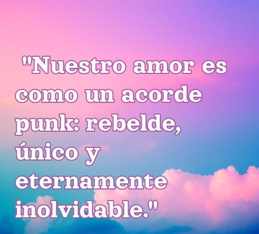 Frase de amor punk que dice: 'Nuestro amor es como un acorde punk: rebelde, único y eternamente inolvidable.' Ideal para expresar sentimientos en el contexto punk. Frases de amor punk.