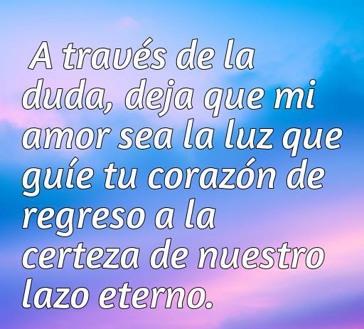 Frase romántica sobre el amor y la duda, que invita a encontrar la certeza en un lazo eterno. Ideal para inspirar a quienes buscan frases de amor que toquen el corazón. Frases de amor, lazo eterno, confianza en el amor.