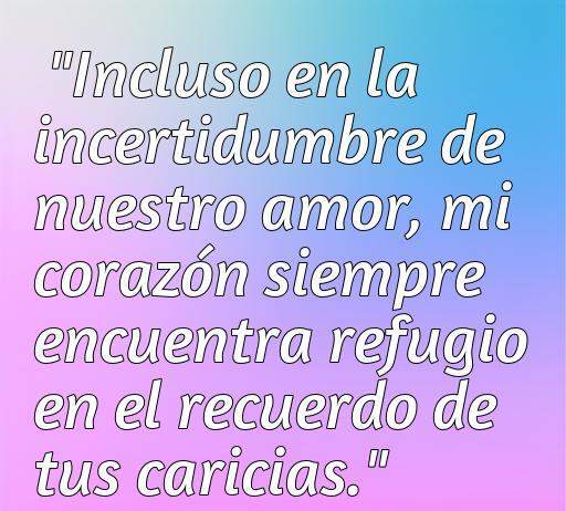 Frase de amor que expresa la certeza en los momentos de duda, destacando el refugio emocional en los recuerdos afectivos. Perfecta para quienes buscan consuelo y profundización en su relación, ideal para el artículo sobre las cincuenta mejores frases de amor.