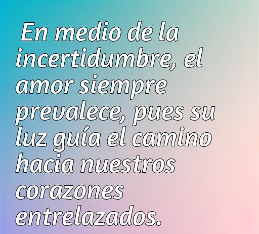 Frase inspiradora sobre el amor en tiempos de incertidumbre, destacando cómo el amor guía nuestras decisiones y conecta nuestros corazones. Ideal para artículos sobre frases de amor que inspiran y motivan.