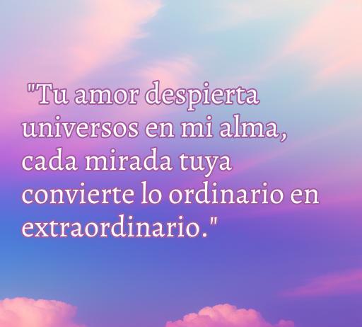 Frase inspiradora sobre el amor que transforma lo cotidiano en extraordinario, ideal para enamorados. Frases de amor que enloquecen.