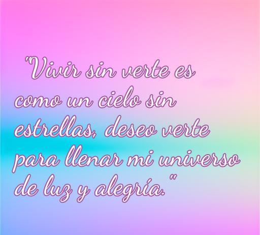 Frase romántica que expresa el deseo de ver a un ser querido, ideal para ilustrar frases de amor y sentimientos profundos. La frase destaca la importancia de la presencia del amado en la vida, evocando luz y alegría.