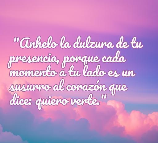 Frase inspiradora sobre el amor: 'Anhelo la dulzura de tu presencia, porque cada momento a tu lado es un susurro al corazón que dice: quiero verte.' Ideal para quienes buscan frases de amor que expresen emociones profundas.