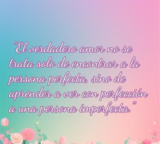 Frase inspiradora sobre el verdadero amor y la imperfección, ideal para reflexionar sobre las relaciones y la vida. Incluye el mensaje de que el amor verdadero implica apreciar a las personas como son. Perfecta para acompañar el artículo 'Frases de amor, reflexión y la vida'.