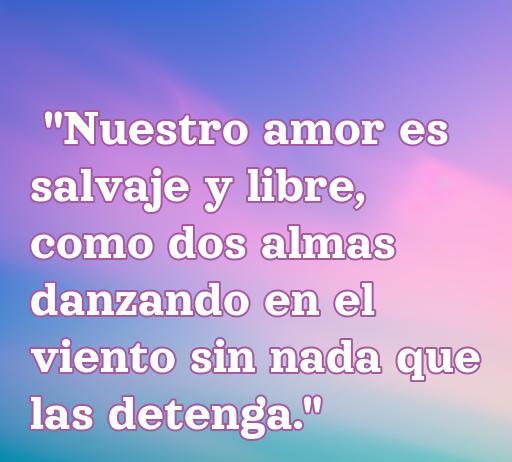 Frase inspiradora sobre el amor salvaje y libre, que evoca la libertad y la conexión profunda entre dos almas. Ideal para el artículo 'Frases de Amor Salvaje y Libre', optimizando con palabras clave como amor, libertad, frases románticas y conexión.