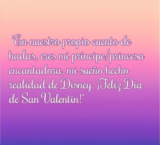 Frase inspiradora de amor para San Valentín con temática de Disney: 'En nuestro propio cuento de hadas, eres mi príncipe/princesa encantadora, mi sueño hecho realidad de Disney. ¡Feliz Día de San Valentín!' Frases románticas de San Valentín inspiradas en Disney.