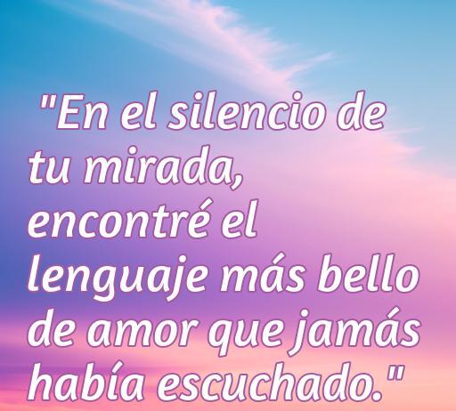 Frase romántica sobre el amor sin banderas: 'En el silencio de tu mirada, encontré el lenguaje más bello de amor que jamás había escuchado.' Ideal para inspirar y compartir sentimientos en el contexto de frases de amor sin distinción.