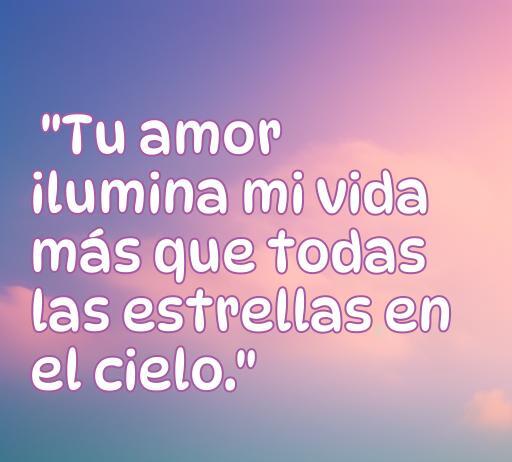 Frase de amor sincero: 'Tu amor ilumina mi vida más que todas las estrellas en el cielo', ideal para expresar sentimientos profundos y románticos.