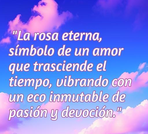 Frase sobre la rosa eterna que simboliza un amor eterno y devoto, ideal para inspirar pasión y reflexionar sobre el amor duradero. Frases de Amor.