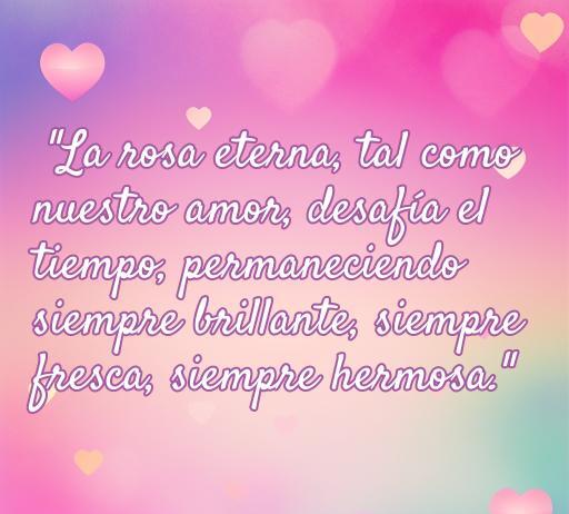 Frase inspiradora sobre la rosa eterna y el amor, que resalta su belleza y durabilidad. Perfecta para reflexionar sobre el verdadero amor, optimizando para SEO con palabras clave como 'frases de amor', 'rosa eterna', y 'amor inquebrantable'.