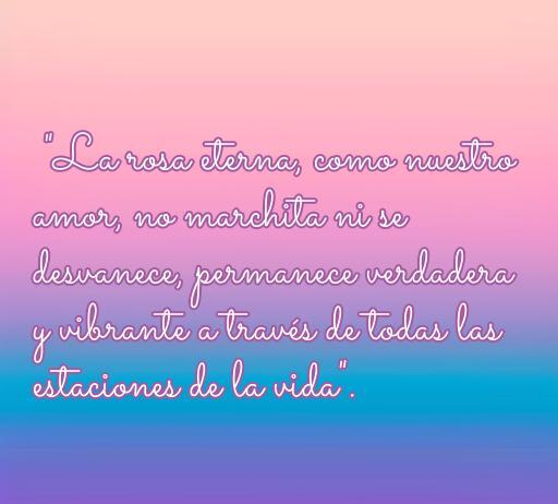 Frase inspiradora sobre la rosa eterna y el amor duradero, destacando la belleza y la permanencia del amor a lo largo de la vida.