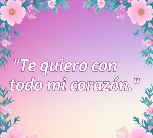 Frase romántica 'Te quiero con todo mi corazón' sobre un fondo de flores, ideal para expresar amor y sentimientos profundos. Frases de amor para compartir con tus seres queridos.