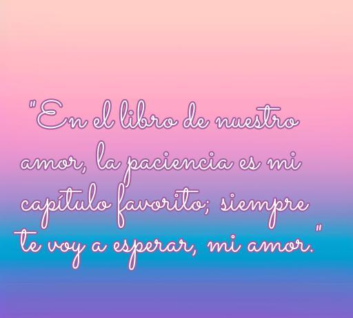 Frase romántica sobre la paciencia en el amor: 'En el libro de nuestro amor, la paciencia es mi capítulo favorito; siempre te voy a esperar, mi amor.' Ideal para inspiración y reflexión sobre el amor.