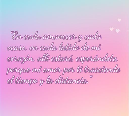 Frase inspiradora de amor que dice 'En cada amanecer y cada ocaso, en cada latido de mi corazón, allí estaré, esperándote, porque mi amor por ti trasciende el tiempo y la distancia.' Perfecta para el artículo sobre las cincuenta mejores frases de amor, resaltando la importancia de la espera y el amor eterno.