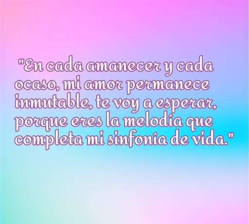 Frase inspiradora sobre el amor: 'En cada amanecer y cada ocaso, mi amor permanece inmutable, te voy a esperar, porque eres la melodía que completa mi sinfonía de vida.' Perfecta para expresar sentimientos románticos y declarar amor eterno. Frases de amor inspiradoras.