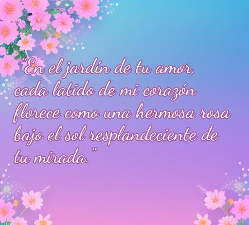 Frase romántica que expresa el amor y la belleza de una relación, ideal para el artículo sobre las frases de amor. Texto: 'En el jardín de tu amor, cada latido de mi corazón florece como una hermosa rosa bajo el sol resplandeciente de tu mirada.'