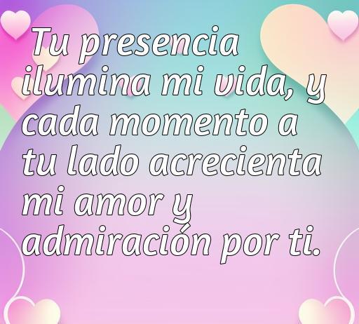 Frase romántica que expresa amor y admiración hacia la pareja, destacando cómo la presencia del ser amado ilumina la vida y fortalece los sentimientos.