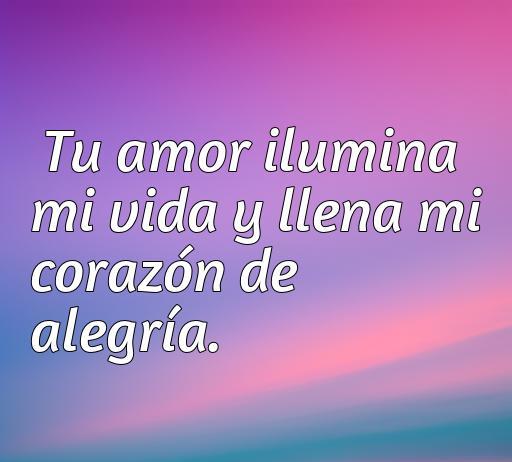 Frase inspiradora sobre el amor y la alegría que dice 'Tu amor ilumina mi vida y llena mi corazón de alegría', ideal para expresar emociones positivas y fortalecer el amor en relaciones.