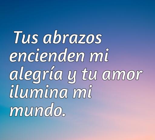 Frase inspiradora de amor que expresa cómo los abrazos y el amor iluminan la vida, perfecta para compartir con tu novio. Palabras clave: amor, alegría, frases románticas, felicidad