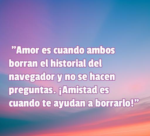 Frase humorística sobre el amor y la amistad que dice: 'Amor es cuando ambos borran el historial del navegador y no se hacen preguntas. ¡Amistad es cuando te ayudan a borrarlo!'. Ideal para compartir en artículos sobre frases chistosas y reflexiones sobre relaciones.