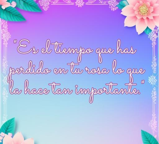 Frase del Principito sobre el amor y la amistad: 'Es el tiempo que has perdido en tu rosa lo que la hace tan importante.' Diseño colorido con flores, ideal para ilustrar conceptos de amor y amistad.