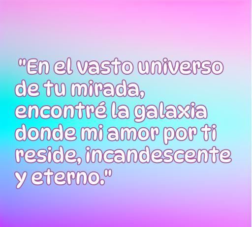 frases de amor y buen comienzo Frase de amor: 'En el vasto universo de tu mirada, encontré la galaxia donde mi amor por ti reside, incandescente y eterno.' Esta imagen presenta una hermosa cita romántica para inspirar y compartir en momentos especiales.