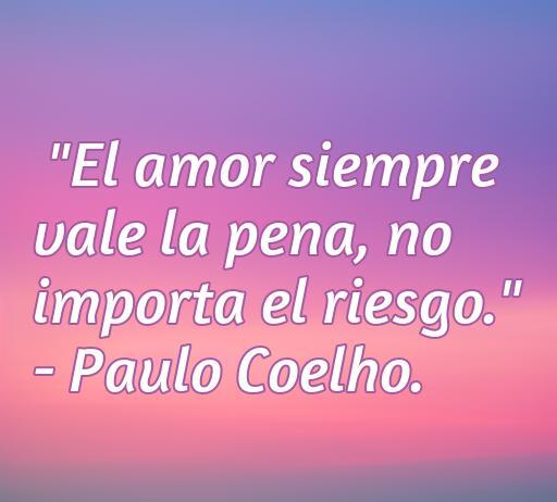 Frase inspiradora de Paulo Coelho sobre el amor: 'El amor siempre vale la pena, no importa el riesgo.' Ideal para reflexionar sobre el amor y la felicidad.