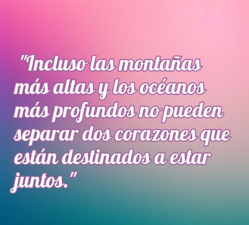 Frase inspiradora sobre el amor y los obstáculos, que dice 'Incluso las montañas más altas y los océanos más profundos no pueden separar dos corazones que están destinados a estar juntos'. Refleja la fuerza del amor eterno y la superación de dificultades.