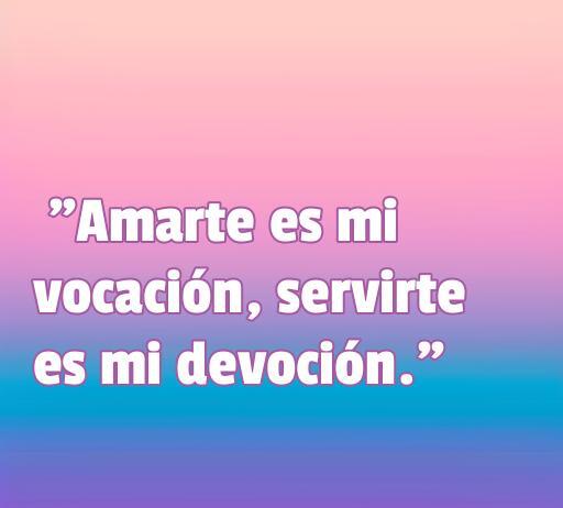 Frase inspiradora sobre el amor y el servicio: 'Amarte es mi vocación, servirte es mi devoción'. Perfecta para reflexionar sobre el compromiso en las relaciones y el poder del amor.